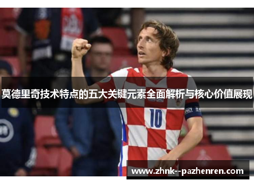 莫德里奇技术特点的五大关键元素全面解析与核心价值展现