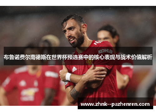 布鲁诺费尔南德斯在世界杯预选赛中的核心表现与战术价值解析