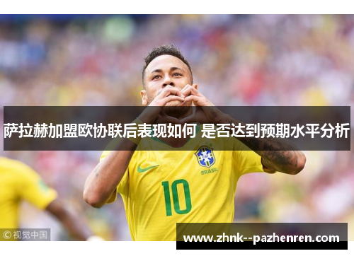 萨拉赫加盟欧协联后表现如何 是否达到预期水平分析