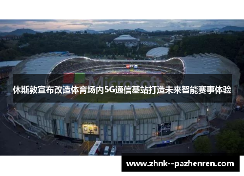 休斯敦宣布改造体育场内5G通信基站打造未来智能赛事体验